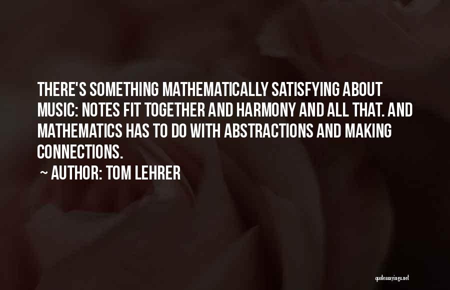 Tom Lehrer Quotes: There's Something Mathematically Satisfying About Music: Notes Fit Together And Harmony And All That. And Mathematics Has To Do With