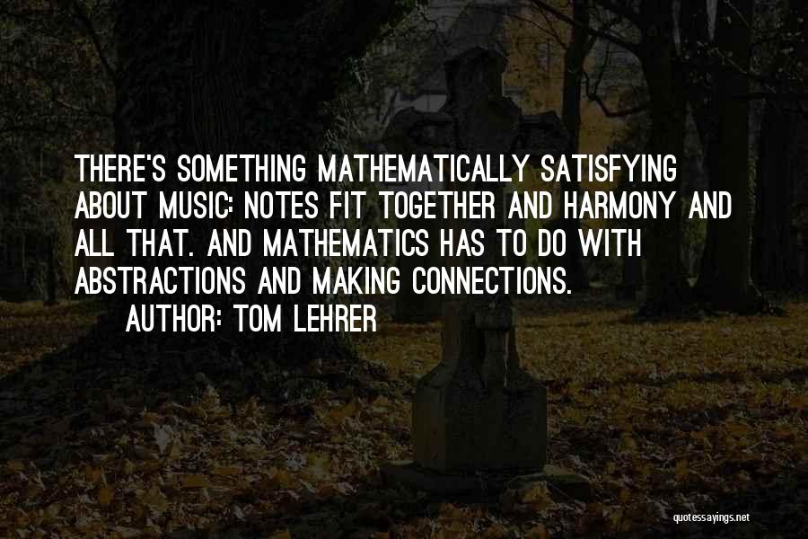 Tom Lehrer Quotes: There's Something Mathematically Satisfying About Music: Notes Fit Together And Harmony And All That. And Mathematics Has To Do With