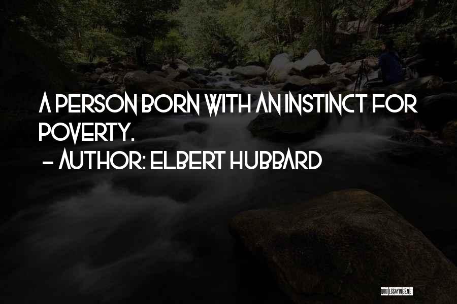 Elbert Hubbard Quotes: A Person Born With An Instinct For Poverty.