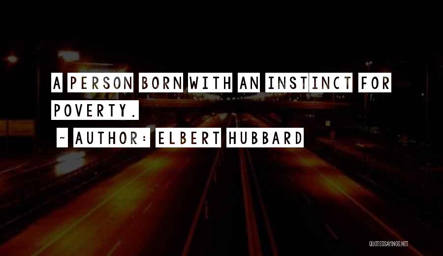 Elbert Hubbard Quotes: A Person Born With An Instinct For Poverty.