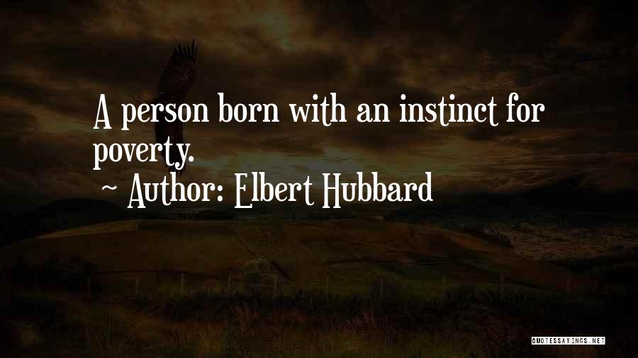 Elbert Hubbard Quotes: A Person Born With An Instinct For Poverty.