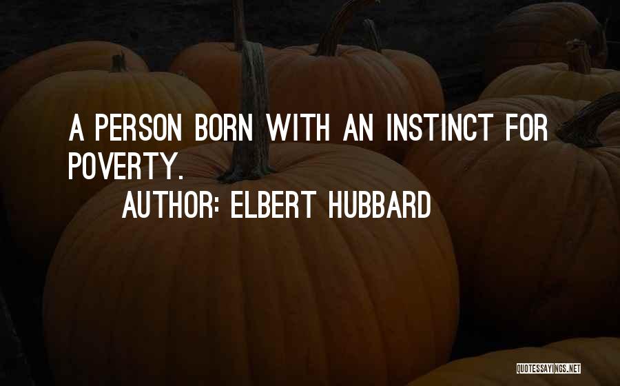 Elbert Hubbard Quotes: A Person Born With An Instinct For Poverty.