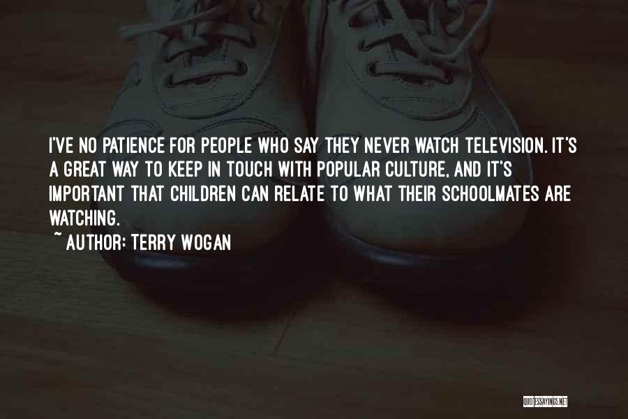 Terry Wogan Quotes: I've No Patience For People Who Say They Never Watch Television. It's A Great Way To Keep In Touch With