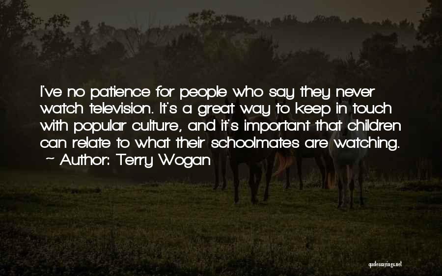 Terry Wogan Quotes: I've No Patience For People Who Say They Never Watch Television. It's A Great Way To Keep In Touch With