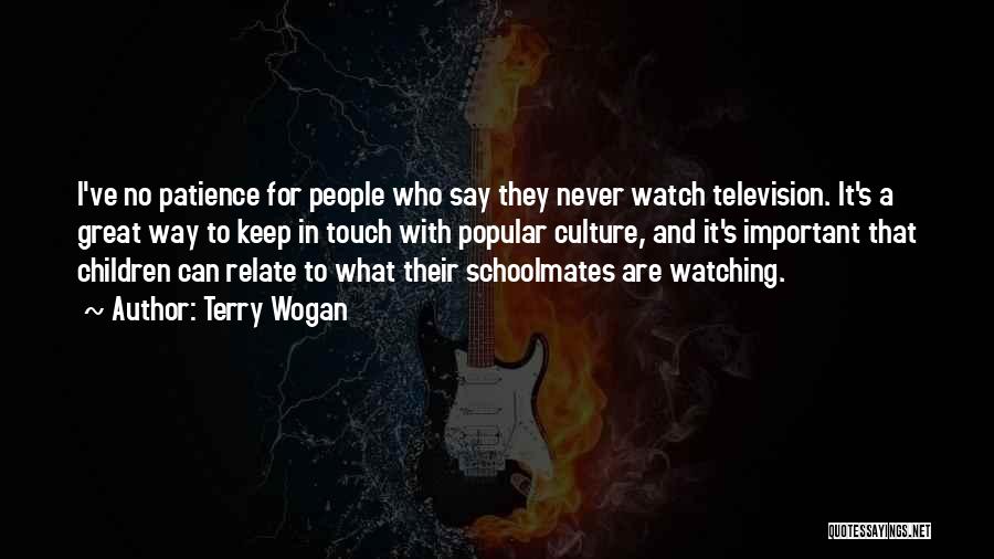 Terry Wogan Quotes: I've No Patience For People Who Say They Never Watch Television. It's A Great Way To Keep In Touch With