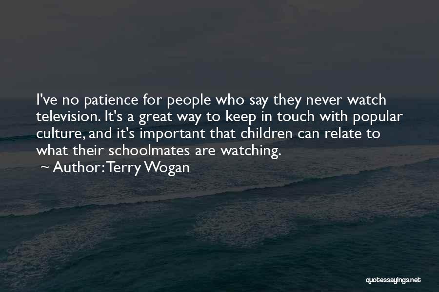 Terry Wogan Quotes: I've No Patience For People Who Say They Never Watch Television. It's A Great Way To Keep In Touch With