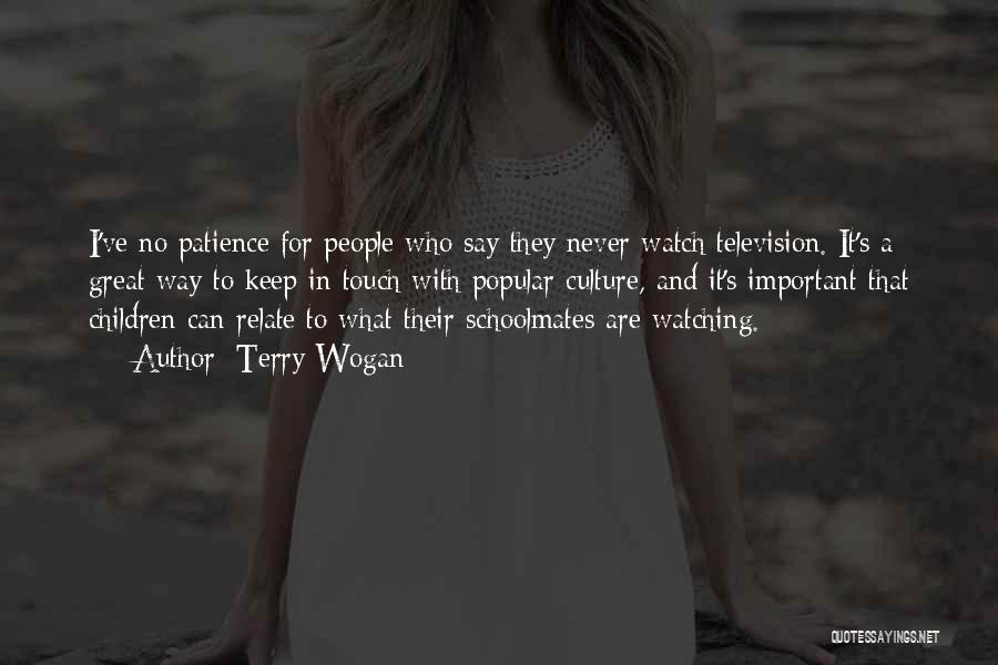 Terry Wogan Quotes: I've No Patience For People Who Say They Never Watch Television. It's A Great Way To Keep In Touch With