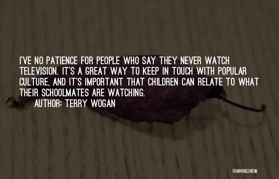 Terry Wogan Quotes: I've No Patience For People Who Say They Never Watch Television. It's A Great Way To Keep In Touch With