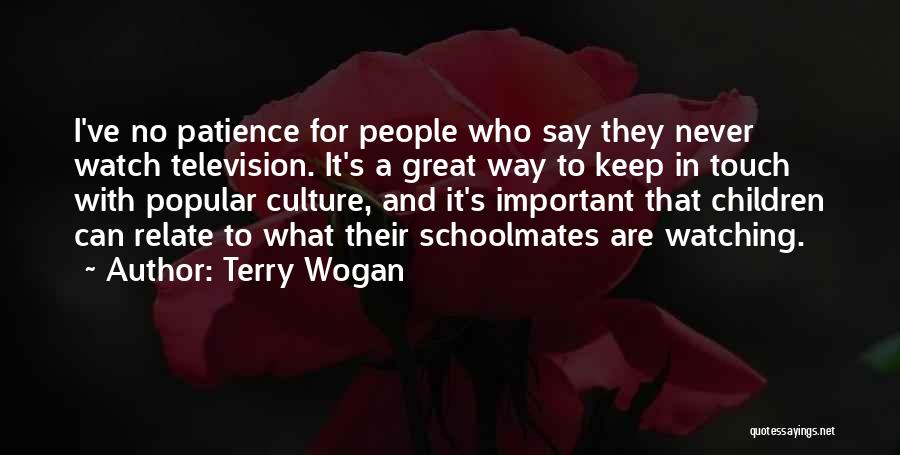 Terry Wogan Quotes: I've No Patience For People Who Say They Never Watch Television. It's A Great Way To Keep In Touch With