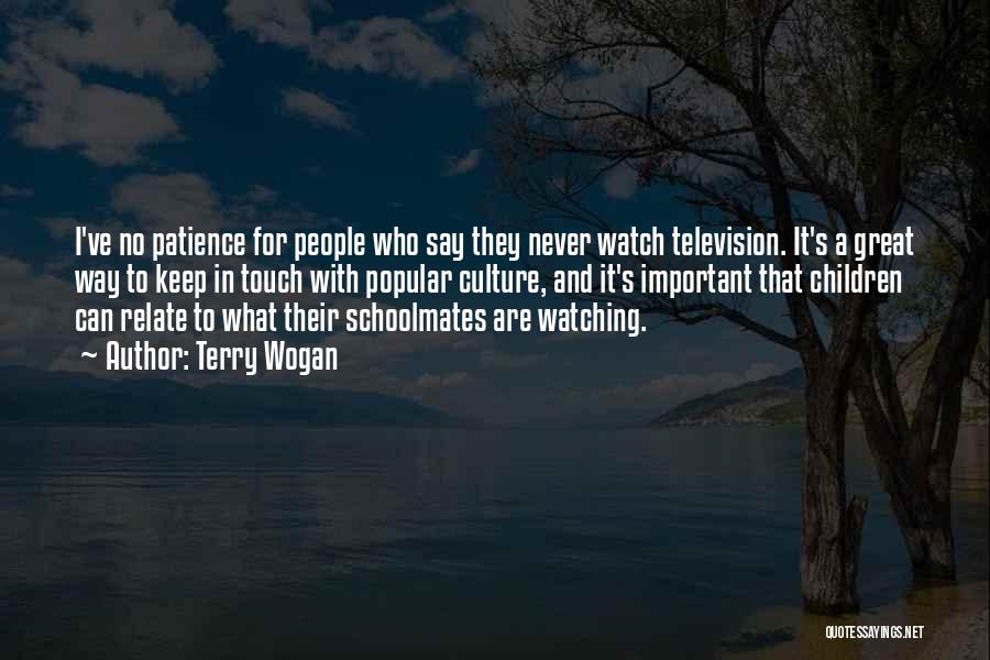 Terry Wogan Quotes: I've No Patience For People Who Say They Never Watch Television. It's A Great Way To Keep In Touch With