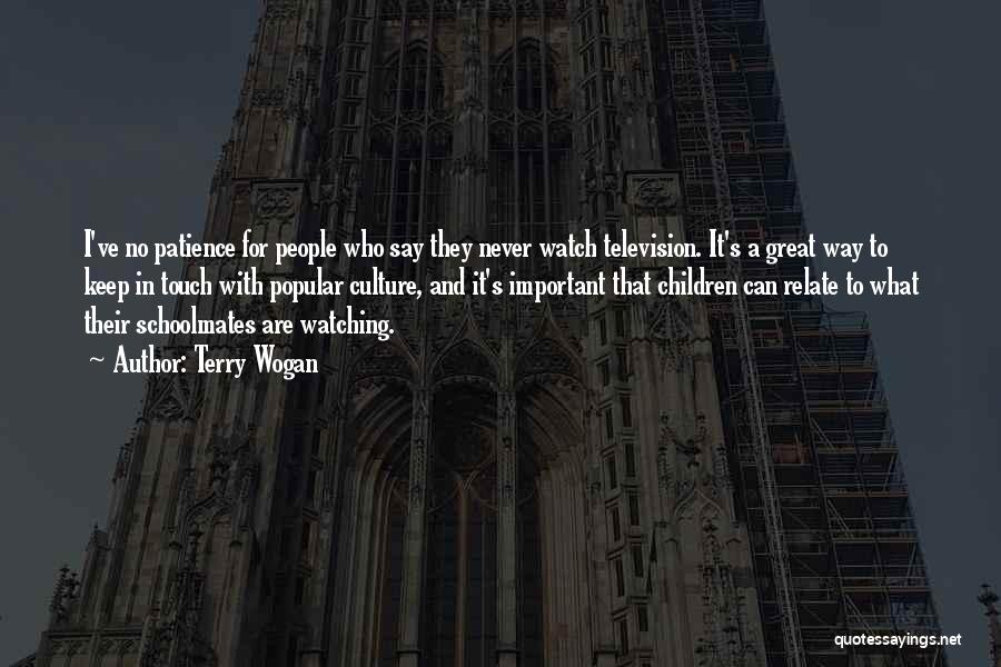 Terry Wogan Quotes: I've No Patience For People Who Say They Never Watch Television. It's A Great Way To Keep In Touch With