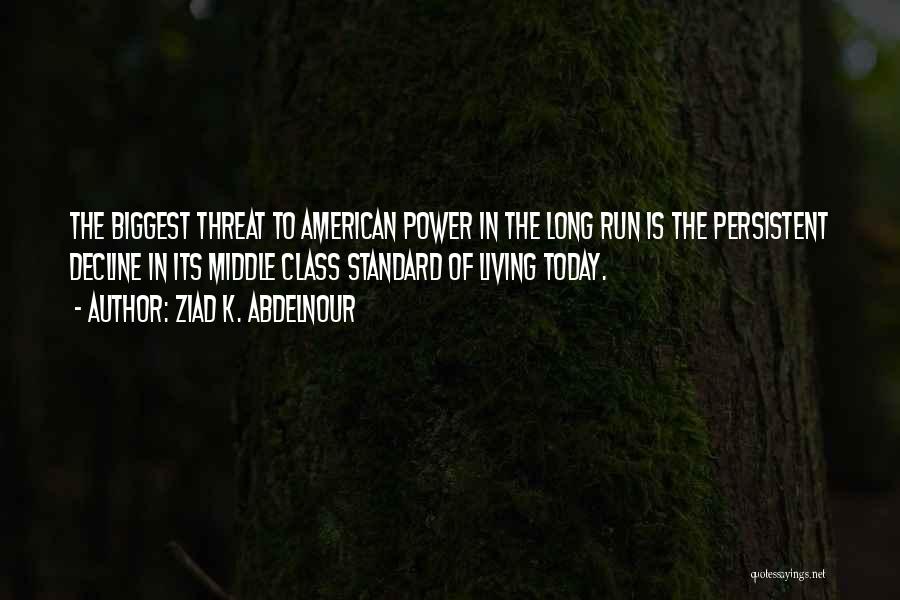 Ziad K. Abdelnour Quotes: The Biggest Threat To American Power In The Long Run Is The Persistent Decline In Its Middle Class Standard Of