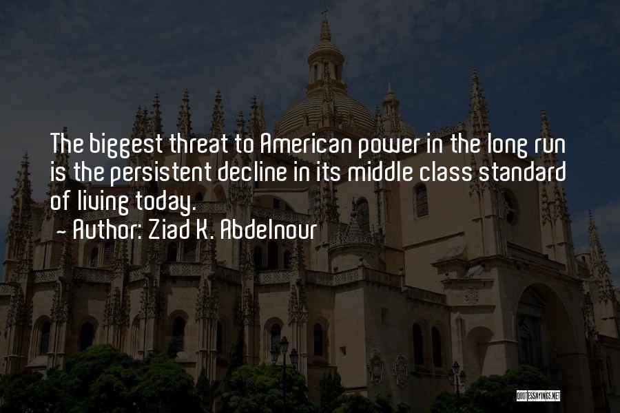 Ziad K. Abdelnour Quotes: The Biggest Threat To American Power In The Long Run Is The Persistent Decline In Its Middle Class Standard Of