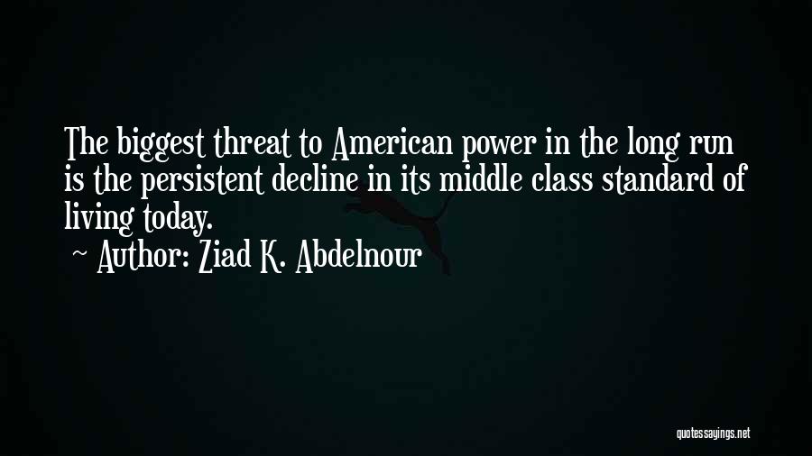 Ziad K. Abdelnour Quotes: The Biggest Threat To American Power In The Long Run Is The Persistent Decline In Its Middle Class Standard Of