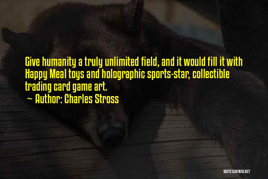Charles Stross Quotes: Give Humanity A Truly Unlimited Field, And It Would Fill It With Happy Meal Toys And Holographic Sports-star, Collectible Trading