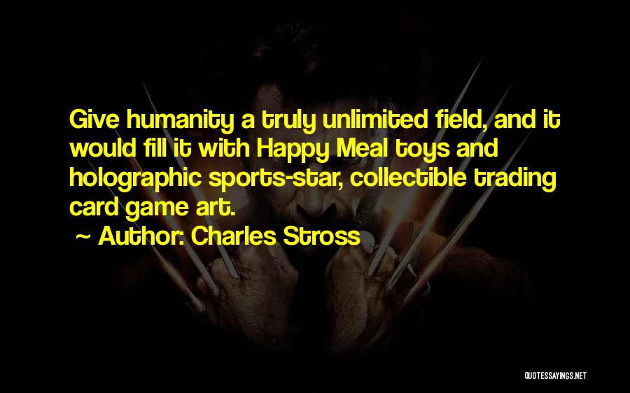 Charles Stross Quotes: Give Humanity A Truly Unlimited Field, And It Would Fill It With Happy Meal Toys And Holographic Sports-star, Collectible Trading