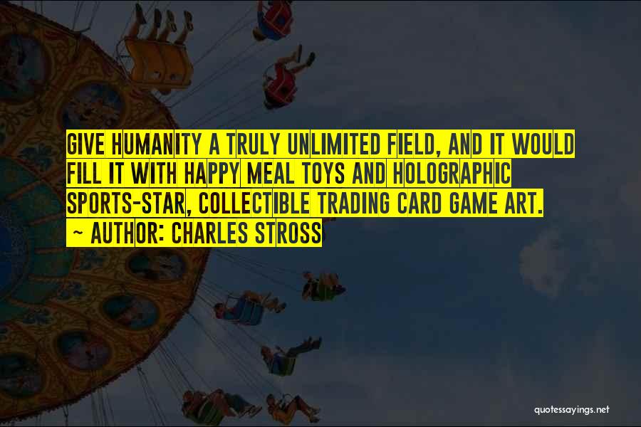 Charles Stross Quotes: Give Humanity A Truly Unlimited Field, And It Would Fill It With Happy Meal Toys And Holographic Sports-star, Collectible Trading