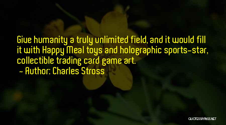 Charles Stross Quotes: Give Humanity A Truly Unlimited Field, And It Would Fill It With Happy Meal Toys And Holographic Sports-star, Collectible Trading