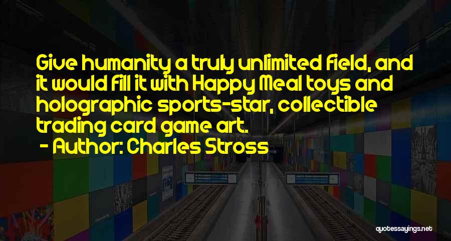 Charles Stross Quotes: Give Humanity A Truly Unlimited Field, And It Would Fill It With Happy Meal Toys And Holographic Sports-star, Collectible Trading