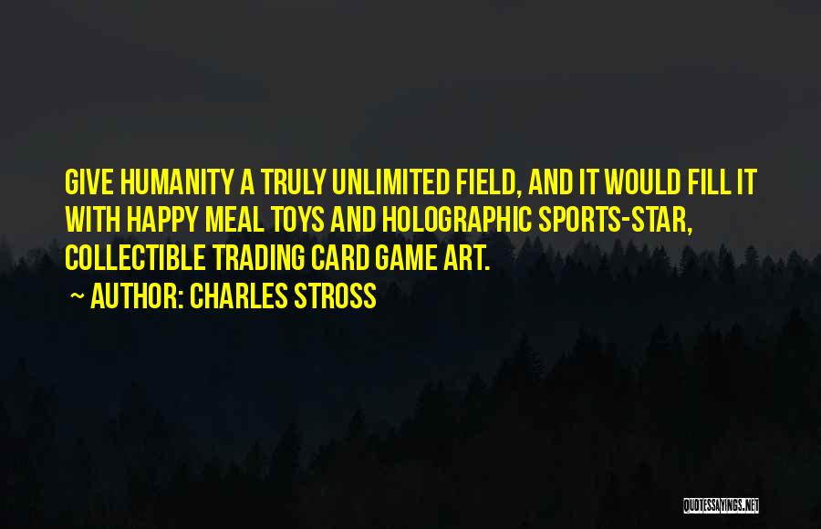 Charles Stross Quotes: Give Humanity A Truly Unlimited Field, And It Would Fill It With Happy Meal Toys And Holographic Sports-star, Collectible Trading