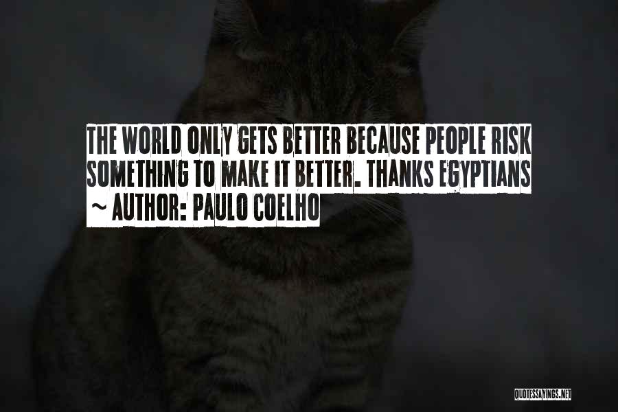 Paulo Coelho Quotes: The World Only Gets Better Because People Risk Something To Make It Better. Thanks Egyptians