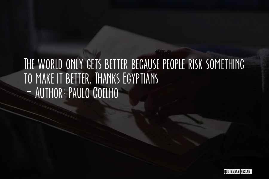 Paulo Coelho Quotes: The World Only Gets Better Because People Risk Something To Make It Better. Thanks Egyptians