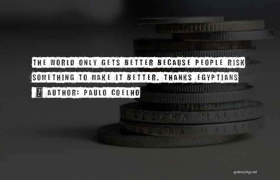 Paulo Coelho Quotes: The World Only Gets Better Because People Risk Something To Make It Better. Thanks Egyptians