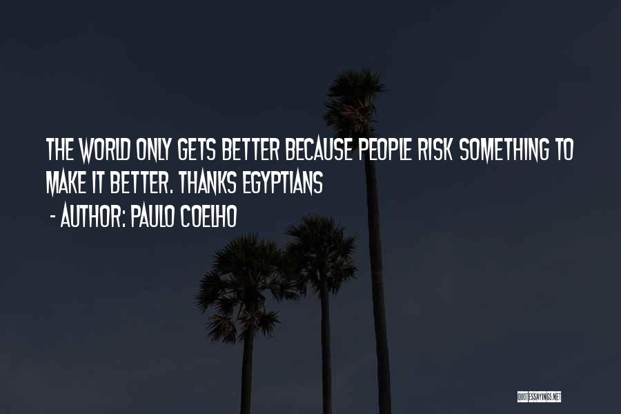 Paulo Coelho Quotes: The World Only Gets Better Because People Risk Something To Make It Better. Thanks Egyptians