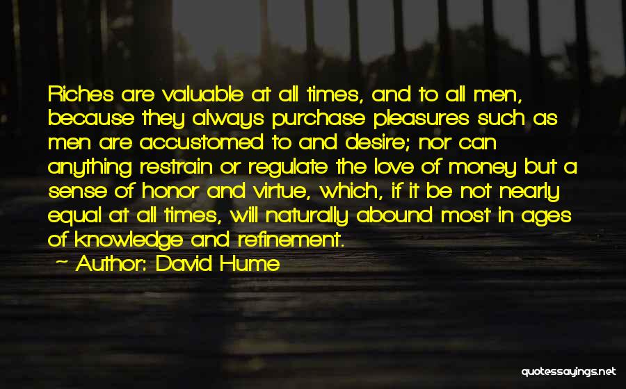 David Hume Quotes: Riches Are Valuable At All Times, And To All Men, Because They Always Purchase Pleasures Such As Men Are Accustomed