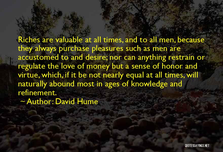 David Hume Quotes: Riches Are Valuable At All Times, And To All Men, Because They Always Purchase Pleasures Such As Men Are Accustomed