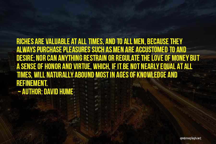 David Hume Quotes: Riches Are Valuable At All Times, And To All Men, Because They Always Purchase Pleasures Such As Men Are Accustomed