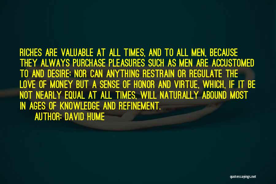 David Hume Quotes: Riches Are Valuable At All Times, And To All Men, Because They Always Purchase Pleasures Such As Men Are Accustomed