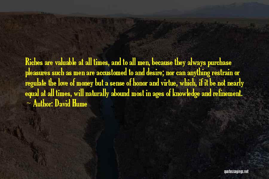 David Hume Quotes: Riches Are Valuable At All Times, And To All Men, Because They Always Purchase Pleasures Such As Men Are Accustomed