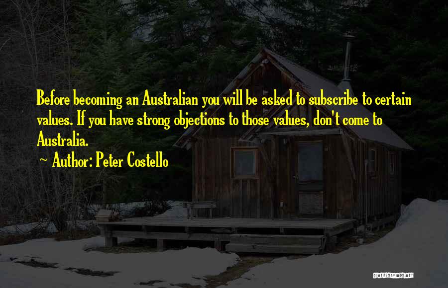 Peter Costello Quotes: Before Becoming An Australian You Will Be Asked To Subscribe To Certain Values. If You Have Strong Objections To Those