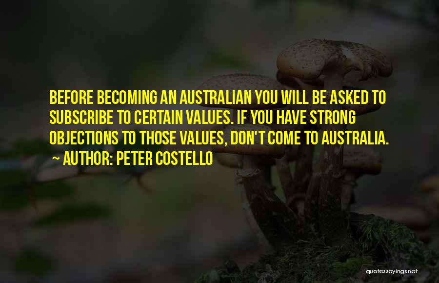 Peter Costello Quotes: Before Becoming An Australian You Will Be Asked To Subscribe To Certain Values. If You Have Strong Objections To Those