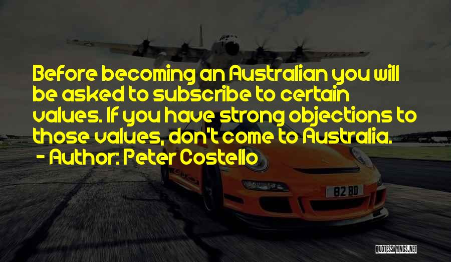 Peter Costello Quotes: Before Becoming An Australian You Will Be Asked To Subscribe To Certain Values. If You Have Strong Objections To Those