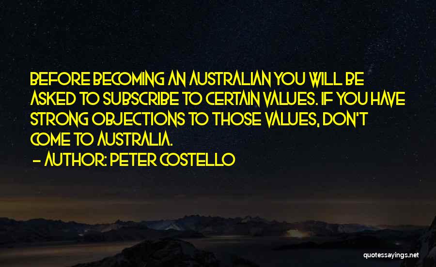 Peter Costello Quotes: Before Becoming An Australian You Will Be Asked To Subscribe To Certain Values. If You Have Strong Objections To Those