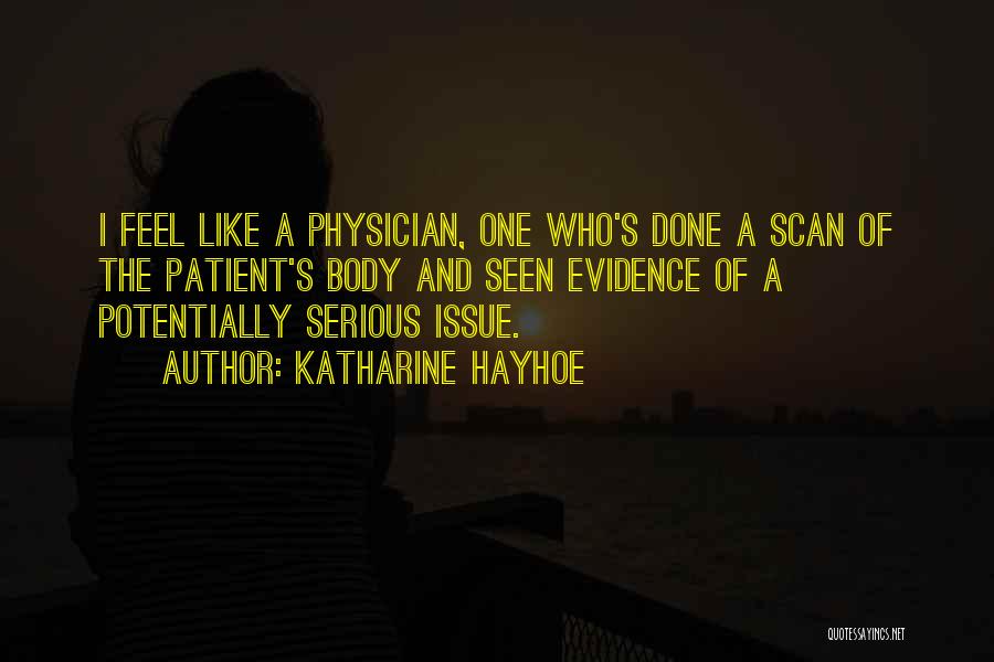 Katharine Hayhoe Quotes: I Feel Like A Physician, One Who's Done A Scan Of The Patient's Body And Seen Evidence Of A Potentially