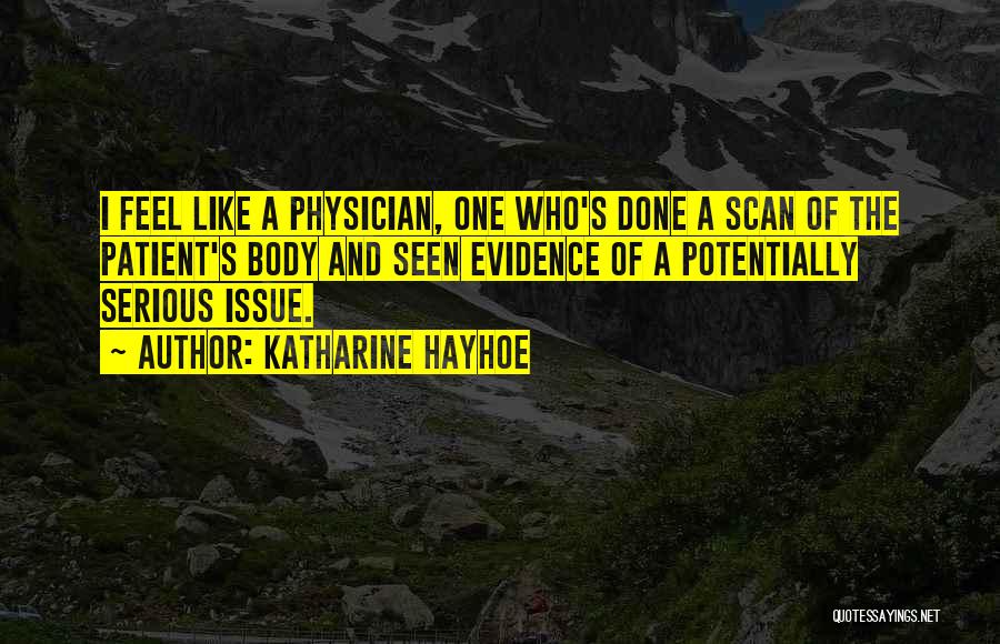 Katharine Hayhoe Quotes: I Feel Like A Physician, One Who's Done A Scan Of The Patient's Body And Seen Evidence Of A Potentially