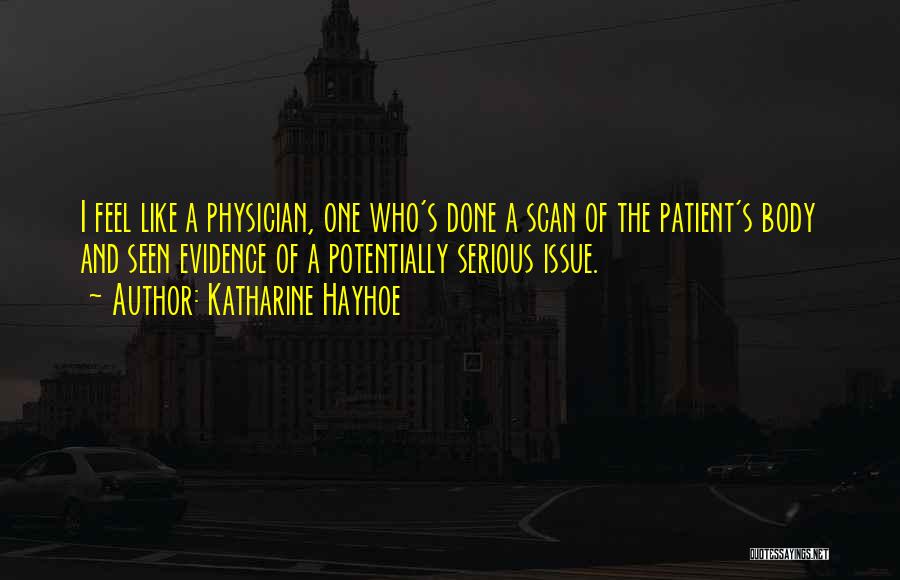 Katharine Hayhoe Quotes: I Feel Like A Physician, One Who's Done A Scan Of The Patient's Body And Seen Evidence Of A Potentially