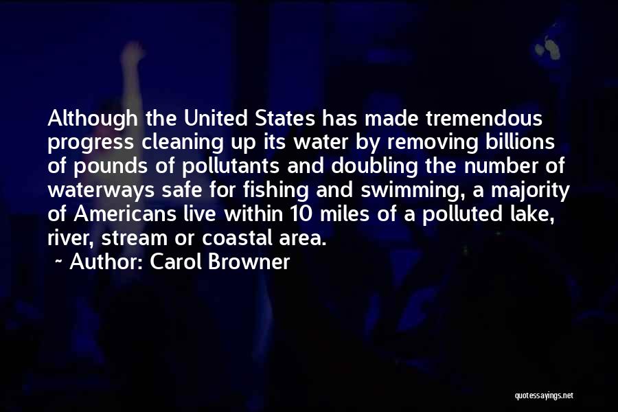Carol Browner Quotes: Although The United States Has Made Tremendous Progress Cleaning Up Its Water By Removing Billions Of Pounds Of Pollutants And