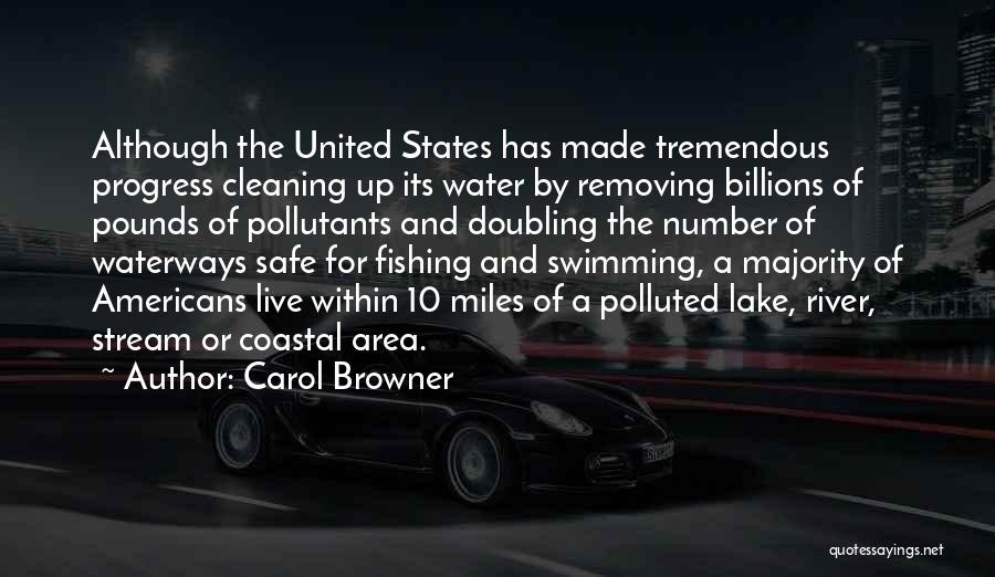 Carol Browner Quotes: Although The United States Has Made Tremendous Progress Cleaning Up Its Water By Removing Billions Of Pounds Of Pollutants And