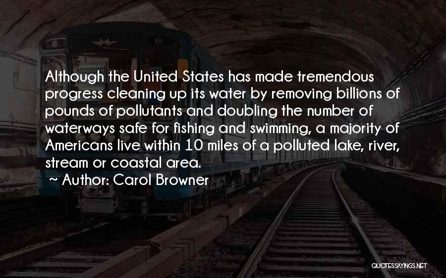 Carol Browner Quotes: Although The United States Has Made Tremendous Progress Cleaning Up Its Water By Removing Billions Of Pounds Of Pollutants And