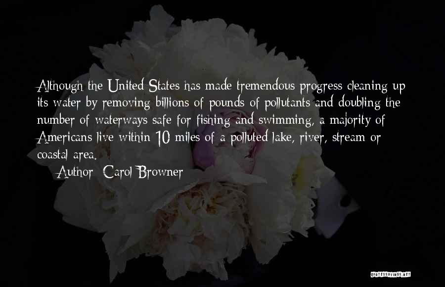 Carol Browner Quotes: Although The United States Has Made Tremendous Progress Cleaning Up Its Water By Removing Billions Of Pounds Of Pollutants And