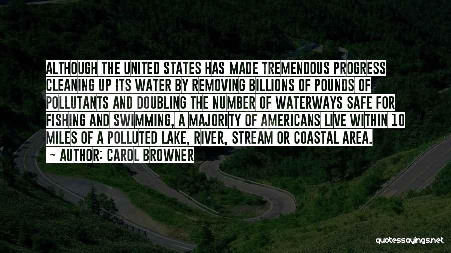 Carol Browner Quotes: Although The United States Has Made Tremendous Progress Cleaning Up Its Water By Removing Billions Of Pounds Of Pollutants And