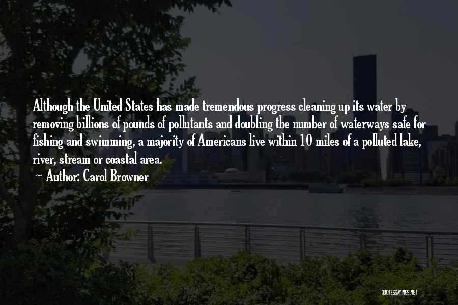 Carol Browner Quotes: Although The United States Has Made Tremendous Progress Cleaning Up Its Water By Removing Billions Of Pounds Of Pollutants And