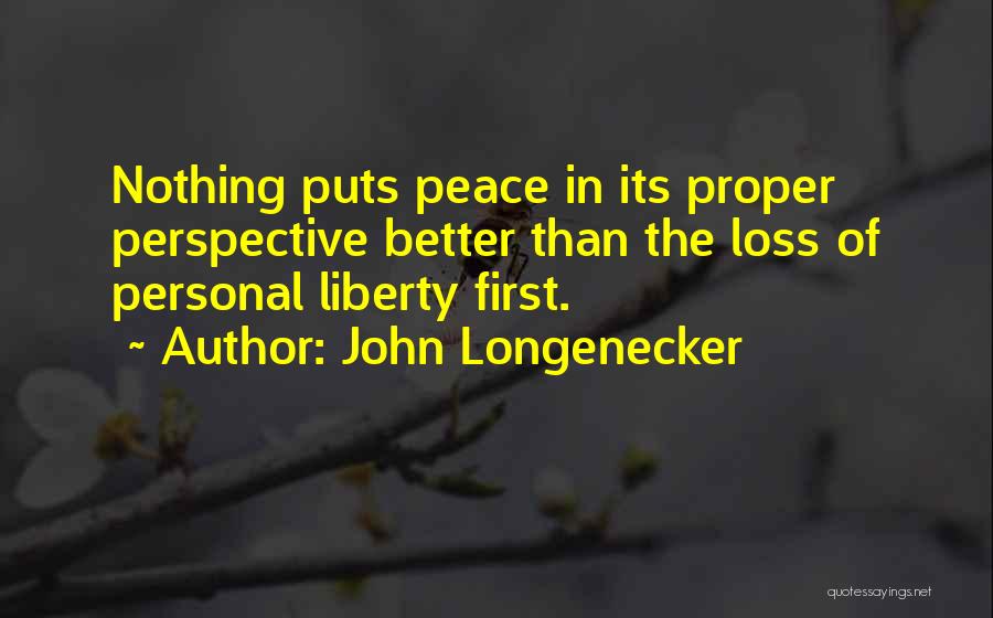 John Longenecker Quotes: Nothing Puts Peace In Its Proper Perspective Better Than The Loss Of Personal Liberty First.