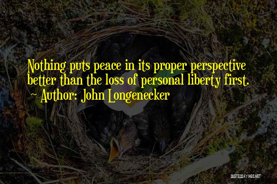 John Longenecker Quotes: Nothing Puts Peace In Its Proper Perspective Better Than The Loss Of Personal Liberty First.