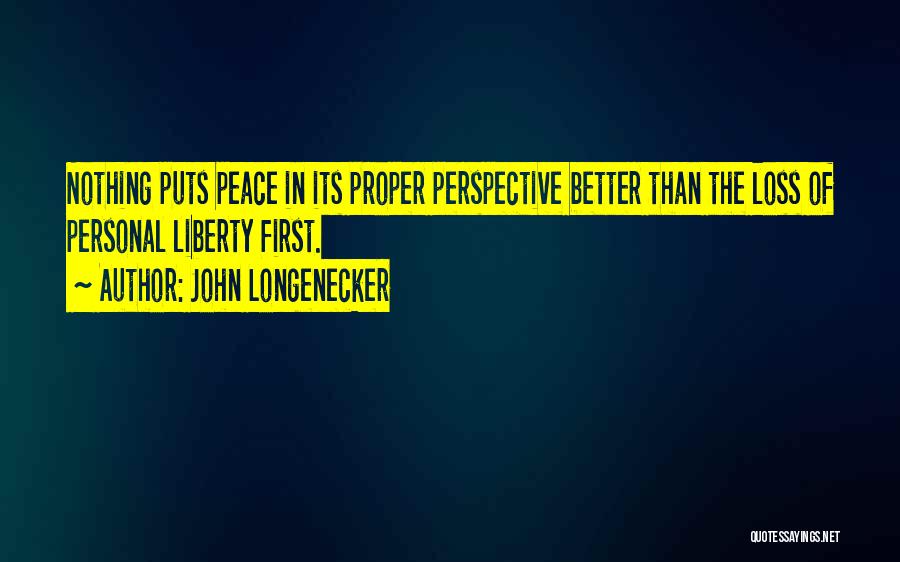 John Longenecker Quotes: Nothing Puts Peace In Its Proper Perspective Better Than The Loss Of Personal Liberty First.