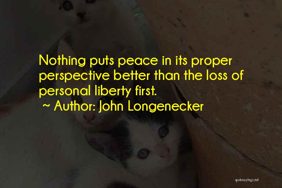 John Longenecker Quotes: Nothing Puts Peace In Its Proper Perspective Better Than The Loss Of Personal Liberty First.